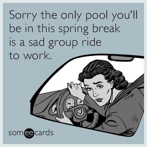 Sorry the only pool you'll be in this spring break is a sad group ride to work.