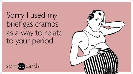 Sorry I used my brief gas cramps as a way to relate to your period