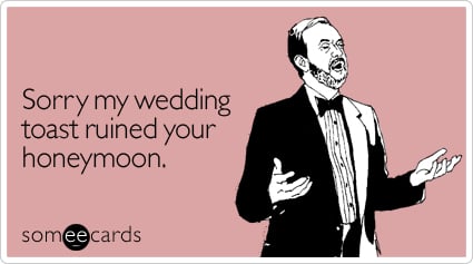 Sorry my wedding toast ruined your honeymoon