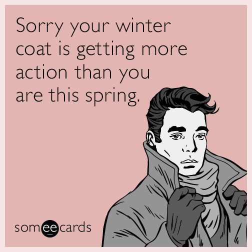 Sorry your winter coat is getting more action than you are this spring.