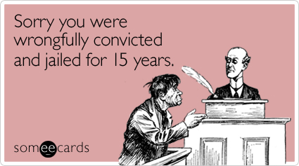 Sorry you were wrongfully convicted and jailed for 15 years
