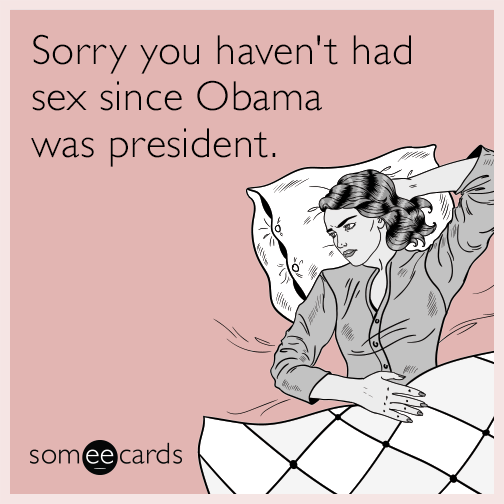 Sorry you haven't had sex since Obama was president.