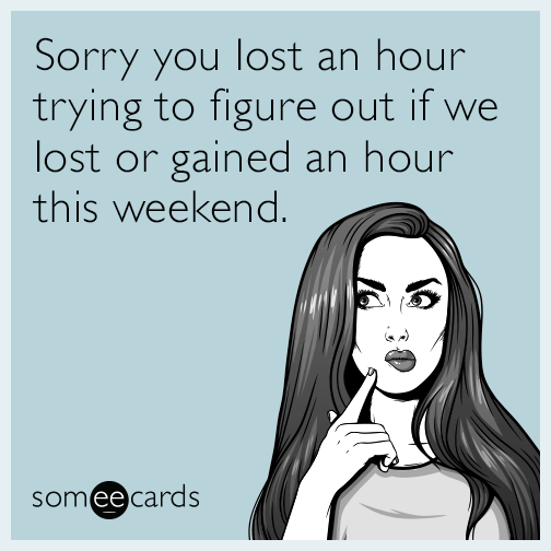 Sorry you lost an hour trying to figure out if we lost or gained an hour this weekend.