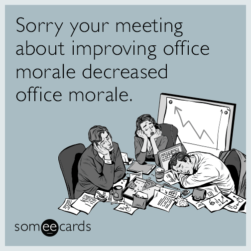Sorry your meeting about improving office morale decreased office morale.