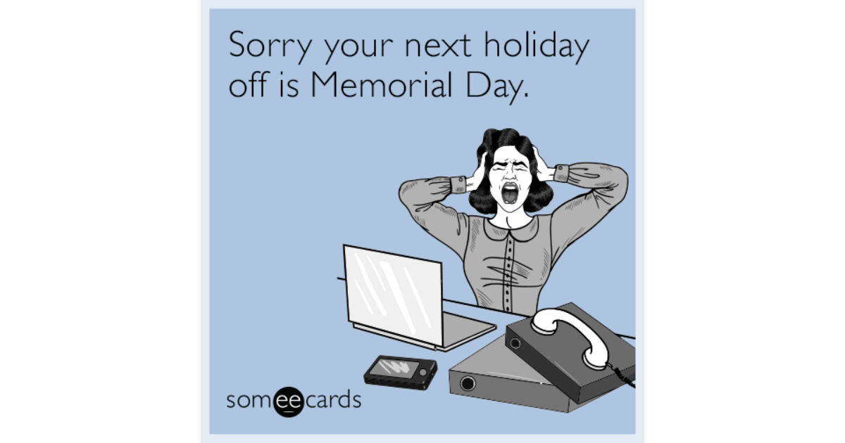 Sorry your next holiday off is Memorial Day. | Workplace Ecard