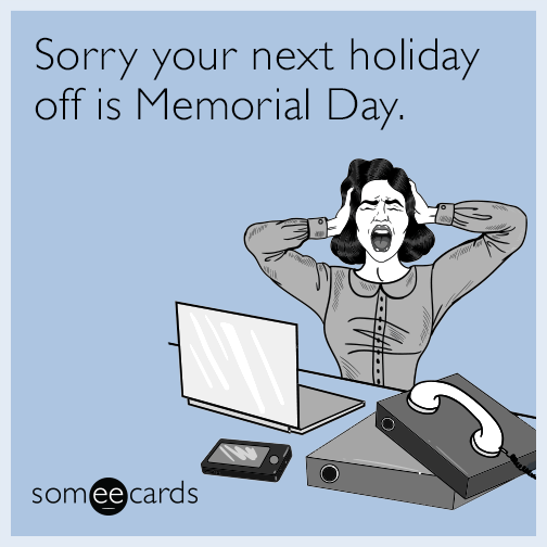 Sorry your next holiday off is Memorial Day.