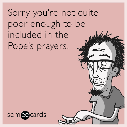 Sorry you're not quite poor enough to be included in the Pope's prayers.