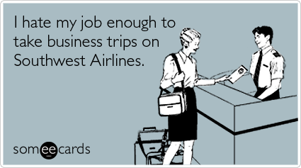 I hate my job enough to take business trips on Southwest Airlines