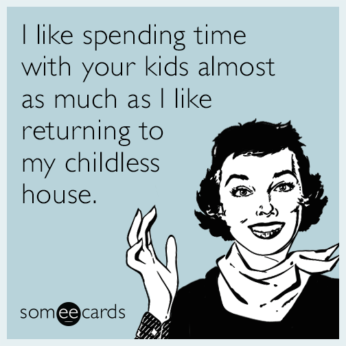 I like spending time with your kids almost as much as I like returning to my childless house.