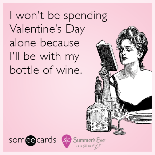 I won't be spending Valentine's Day alone because I'll be with my bottle of wine.