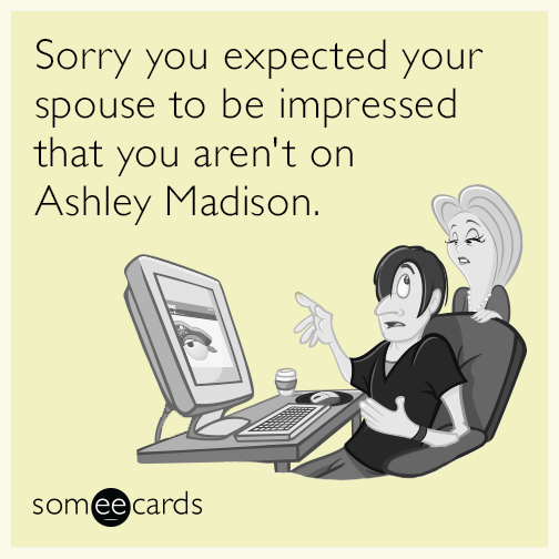 Sorry you expected your spouse to be impressed that you aren't on Ashley Madison.