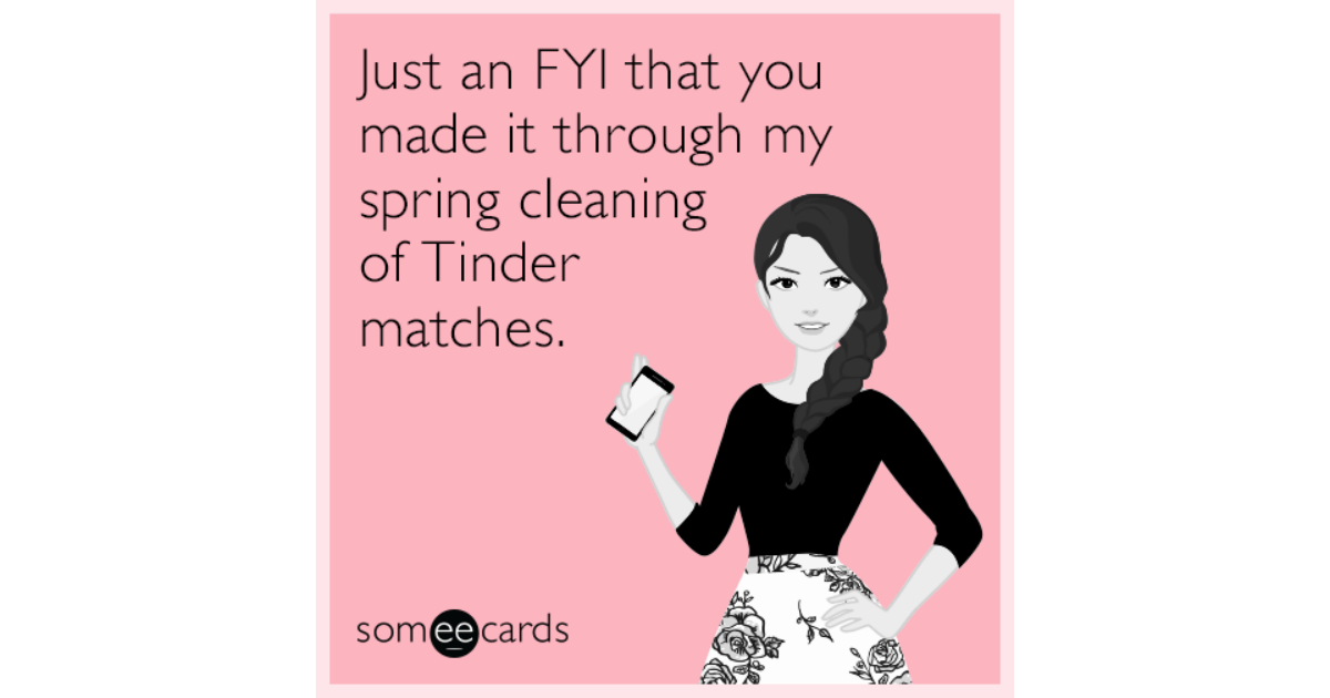 Just An Fyi That You Made It Through My Spring Cleaning Of Tinder