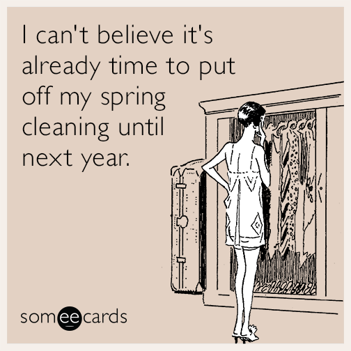I can't believe it's already time to put off my spring cleaning until next year.