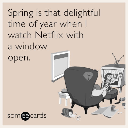 Spring is that delightful time of year when I watch Netflix with a window open.