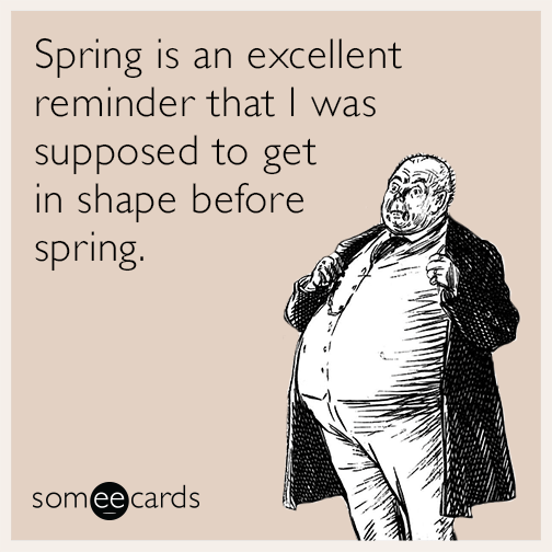 Spring is an excellent reminder that I was supposed to get in shape before spring