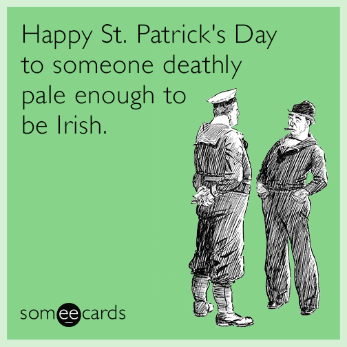Happy St. Patrick's Day to someone deathly pale enough to be Irish.