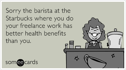 Sorry the barista at the Starbucks where you do your freelance work has better health benefits than you.