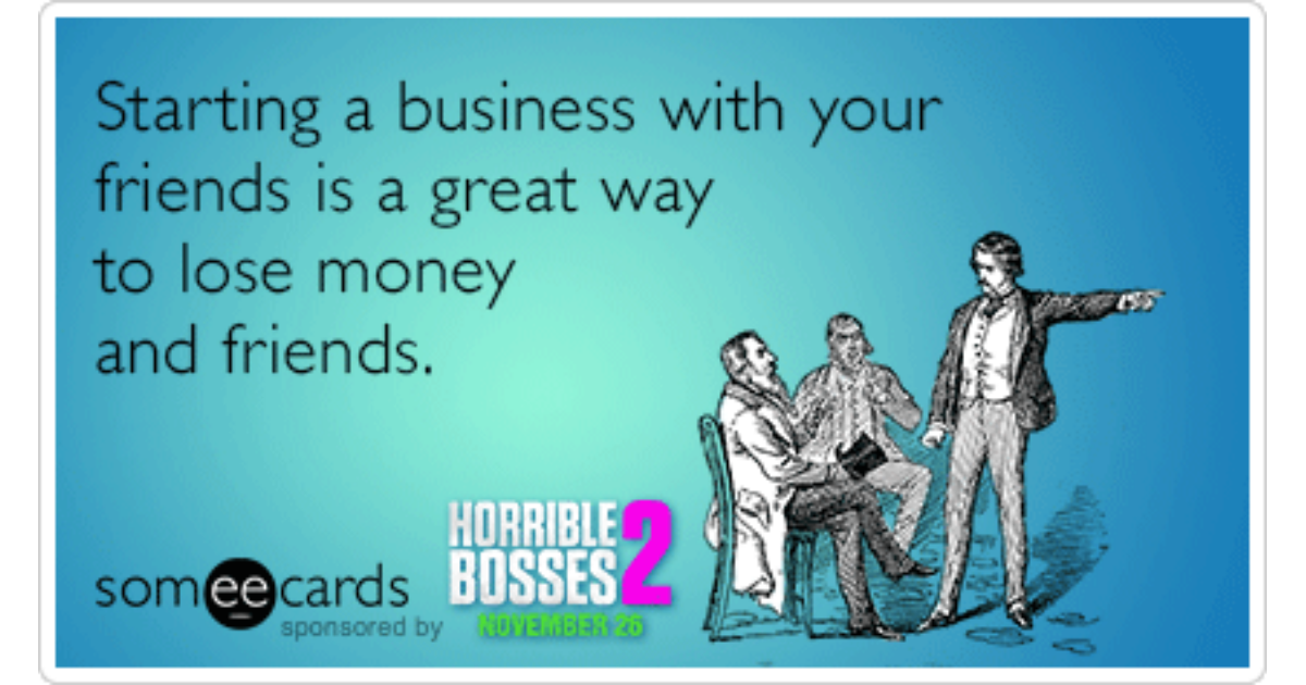 Starting A Business With Your Friends Is A Great Way To Lose Money And ...