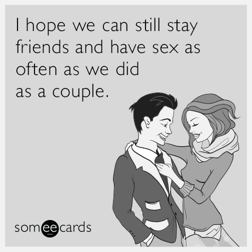 I hope we can still stay friends and have sex as often as we did as a couple.