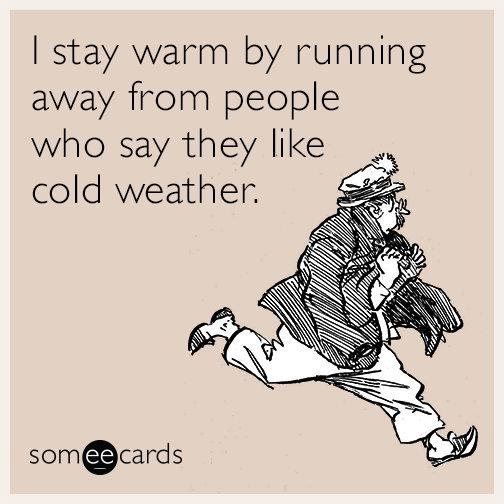 I stay warm by running away from people who say they like cold weather.
