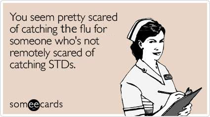 You seem pretty scared of catching the flu for someone who's not remotely scared of catching STDs