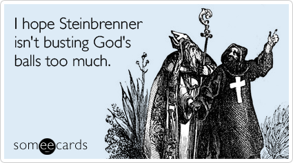 I hope Steinbrenner isn't busting God's balls too much