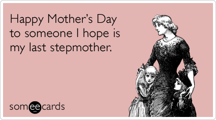 Happy Mother's Day to someone I hope is my last stepmother.