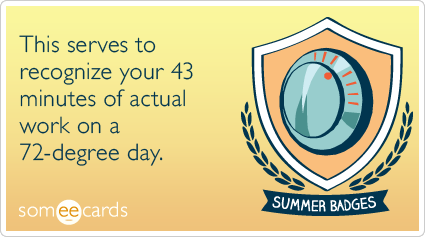 Summer Badge: This serves to recognize your 43 minutes of actual work on a 72-degree day.