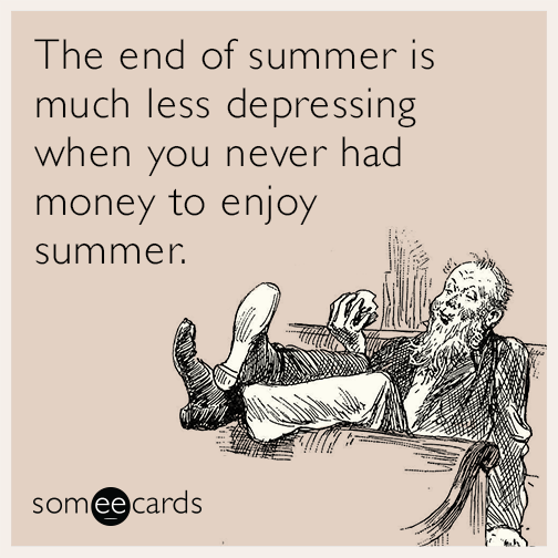 The end of summer is much less depressing when you never had money to enjoy summer