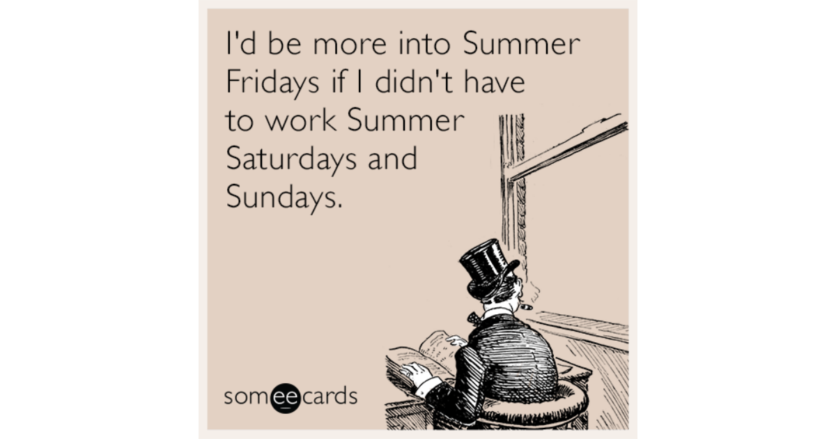 I'd be more into Summer Fridays if I didn't have to work Summer ...