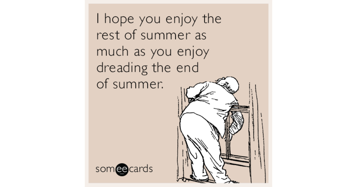 I hope you enjoy the rest of summer as much as you enjoy dreading the ...