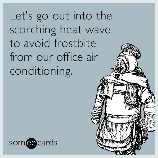 Let's go out into the scorching heat wave to avoid frostbite from our office air conditioning.