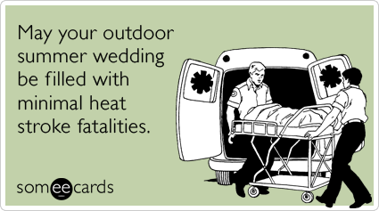 May your outdoor summer wedding be filled with minimal heat stroke fatalities.