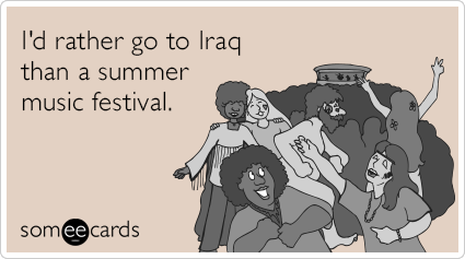 I'd rather go to Iraq than a summer music festival.
