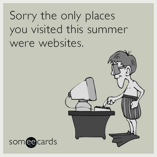 Sorry the only places you visited this summer were websites.