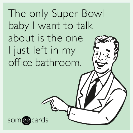 The only Super Bowl baby I want to talk about is the one I just left in my office bathroom.