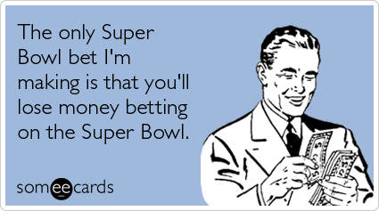 The only Super Bowl bet I'm making is that you'll lose money betting on the Super Bowl