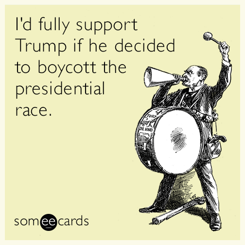I'd fully support Trump if he decided to boycott the presidential race.