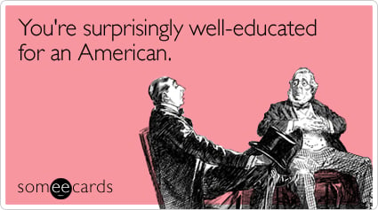 You're surprisingly well-educated for an American