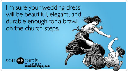I'm sure your wedding dress will be beautiful, elegant, and durable enough for a brawl on the church steps