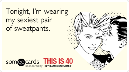Tonight, I'm wearing my sexiest pair of sweatpants.
