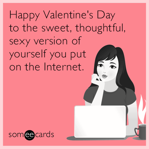 Happy Valentine's Day to the sweet, thoughtful, sexy version of yourself you put on the Internet.