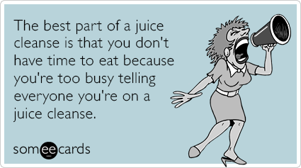 The best part of a juice cleanse is that you don't have time to eat because you're too busy telling everyone you're on a juice cleanse.