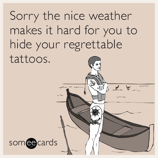 Sorry the nice weather makes it hard for you to hide your regrettble tattoos.