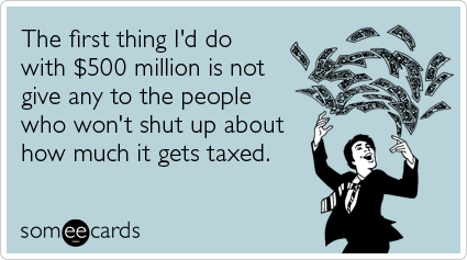 The first thing I'd do with $500 million is not give any to the people who won't shut up about how much it gets taxed