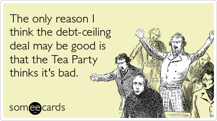 The only reason I think the debt-ceiling deal may be good is that the Tea Party thinks it's bad