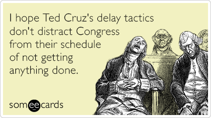 I hope Ted Cruz's delay tactics don't distract Congress from their schedule of not getting anything done.