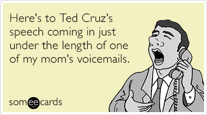 Here's to Ted Cruz's speech coming in just under the length of one of my mom's voicemails.