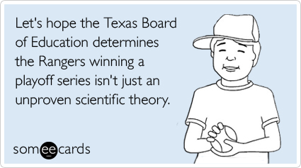 Let's hope the Texas Board of Education determines the Rangers winning a playoff series isn't just an unproven scientific theory