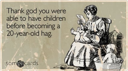 Thank god you were able to have children before becoming a 20-year-old hag (*originally sent circa 1860*)
